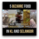 5 Bizarre Food In KL And Selangor - Munch by WORLD OF BUZZ